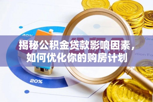 怀来揭秘公积金贷款影响因素，如何优化你的购房计划