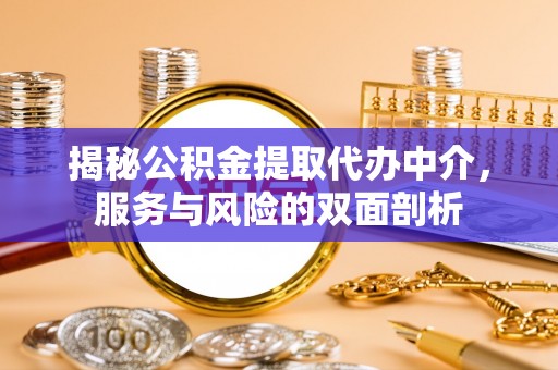 怀来揭秘公积金提取代办中介，服务与风险的双面剖析