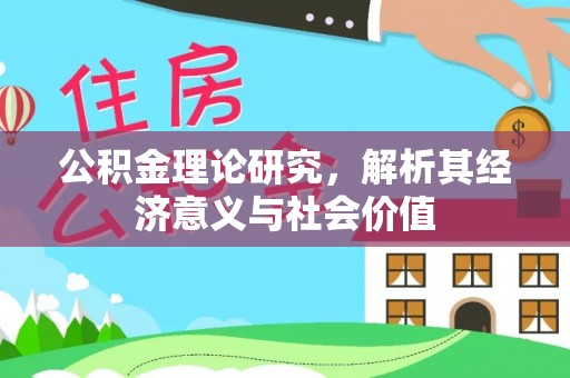 怀来公积金理论研究，解析其经济意义与社会价值
