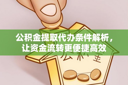 怀来公积金提取代办条件解析，让资金流转更便捷高效