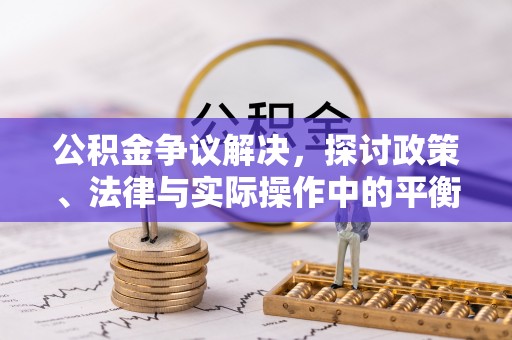怀来公积金争议解决，探讨政策、法律与实际操作中的平衡之道