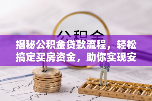 怀来揭秘公积金贷款流程，轻松搞定买房资金，助你实现安居梦想