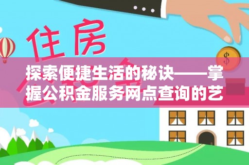 怀来探索便捷生活的秘诀——掌握公积金服务网点查询的艺术