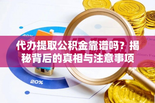 怀来代办提取公积金靠谱吗？揭秘背后的真相与注意事项