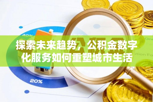 怀来探索未来趋势，公积金数字化服务如何重塑城市生活
