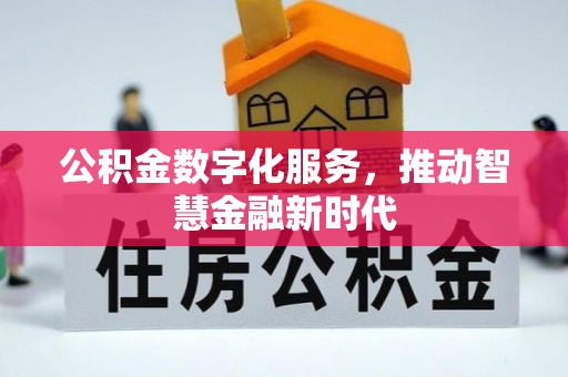怀来公积金数字化服务，推动智慧金融新时代