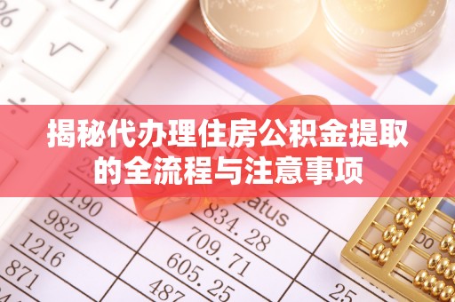 怀来揭秘代办理住房公积金提取的全流程与注意事项
