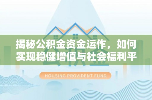 怀来揭秘公积金资金运作，如何实现稳健增值与社会福利平衡
