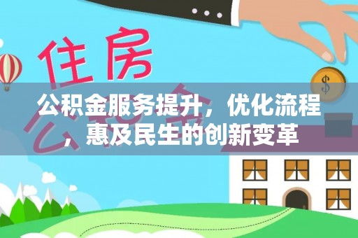 怀来公积金服务提升，优化流程，惠及民生的创新变革