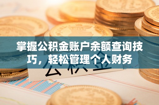 怀来掌握公积金账户余额查询技巧，轻松管理个人财务