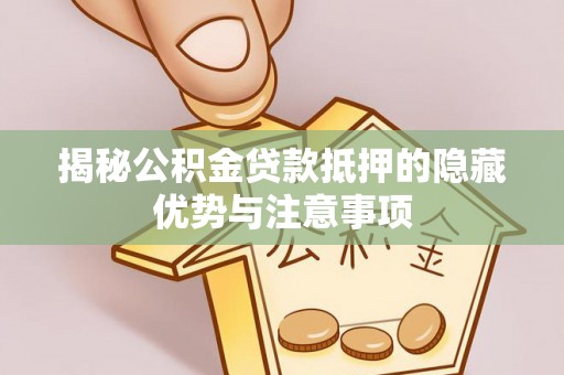 怀来揭秘公积金贷款抵押的隐藏优势与注意事项