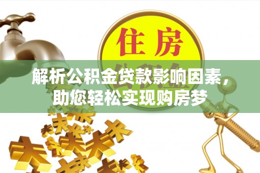 怀来解析公积金贷款影响因素，助您轻松实现购房梦