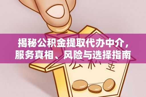 怀来揭秘公积金提取代办中介，服务真相、风险与选择指南