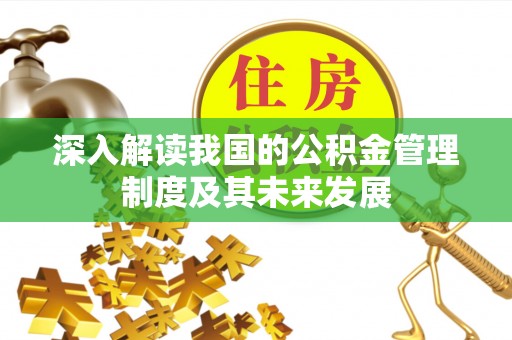 怀来深入解读我国的公积金管理制度及其未来发展