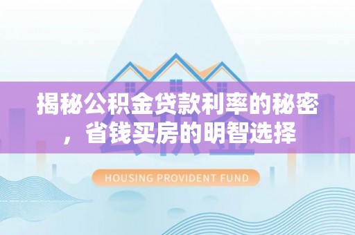 怀来揭秘公积金贷款利率的秘密，省钱买房的明智选择