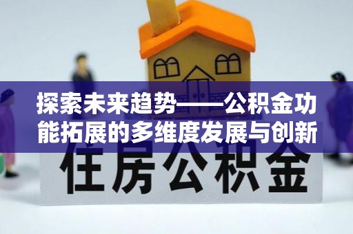 怀来探索未来趋势——公积金功能拓展的多维度发展与创新