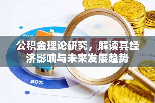 怀来公积金理论研究，解读其经济影响与未来发展趋势