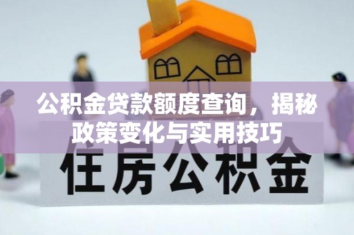 怀来公积金贷款额度查询，揭秘政策变化与实用技巧