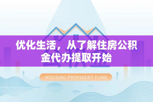 怀来优化生活，从了解住房公积金代办提取开始