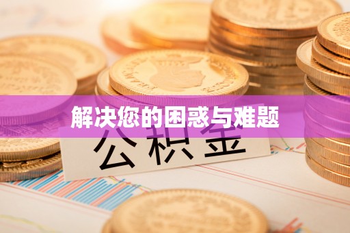 怀来解决您的困惑与难题