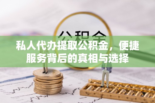 怀来私人代办提取公积金，便捷服务背后的真相与选择