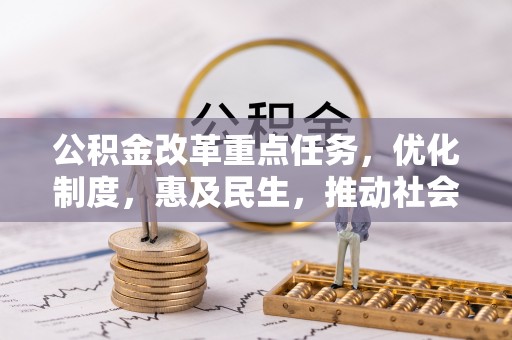 怀来公积金改革重点任务，优化制度，惠及民生，推动社会公平