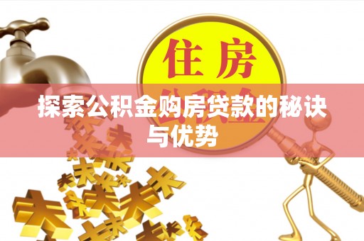 怀来探索公积金购房贷款的秘诀与优势