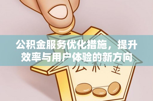 怀来公积金服务优化措施，提升效率与用户体验的新方向