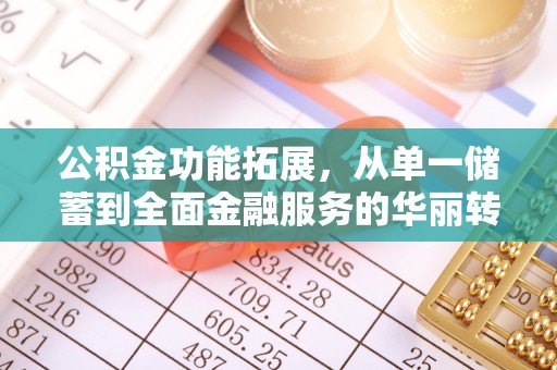 怀来公积金功能拓展，从单一储蓄到全面金融服务的华丽转身