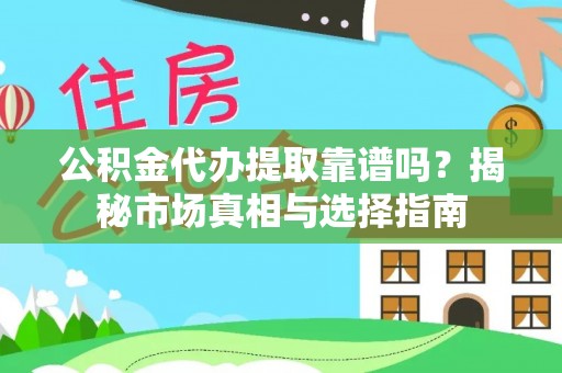 怀来公积金代办提取靠谱吗？揭秘市场真相与选择指南