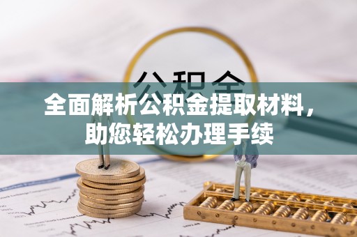 怀来全面解析公积金提取材料，助您轻松办理手续