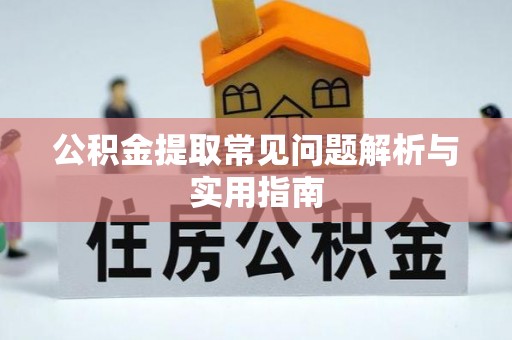 怀来公积金提取常见问题解析与实用指南