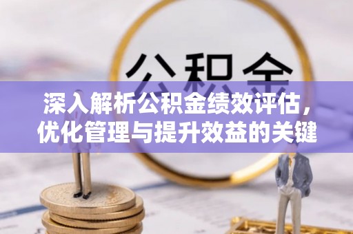 怀来深入解析公积金绩效评估，优化管理与提升效益的关键路径