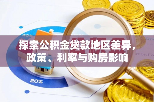 怀来探索公积金贷款地区差异，政策、利率与购房影响