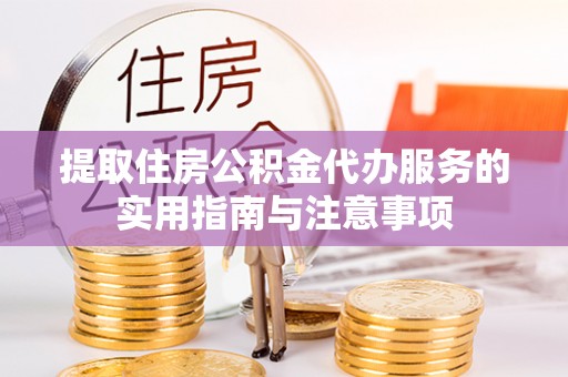 怀来提取住房公积金代办服务的实用指南与注意事项