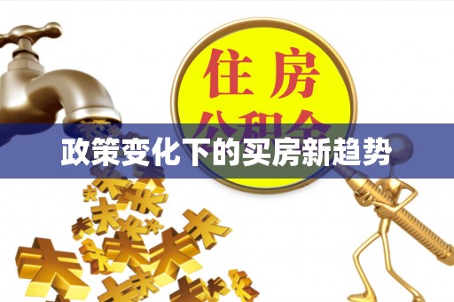 怀来政策变化下的买房新趋势