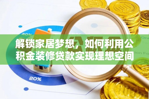 怀来解锁家居梦想，如何利用公积金装修贷款实现理想空间