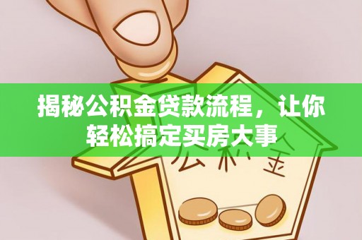 怀来揭秘公积金贷款流程，让你轻松搞定买房大事