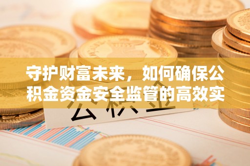 怀来守护财富未来，如何确保公积金资金安全监管的高效实施