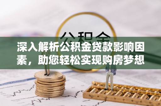 怀来深入解析公积金贷款影响因素，助您轻松实现购房梦想