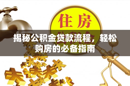 怀来揭秘公积金贷款流程，轻松购房的必备指南