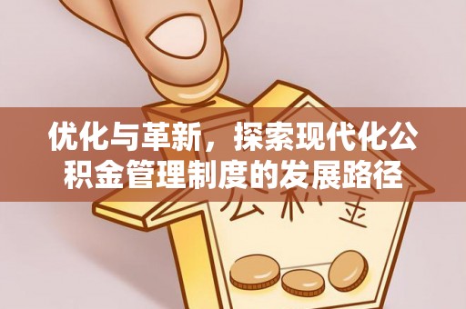 怀来优化与革新，探索现代化公积金管理制度的发展路径