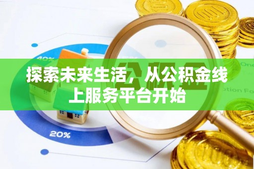 怀来探索未来生活，从公积金线上服务平台开始