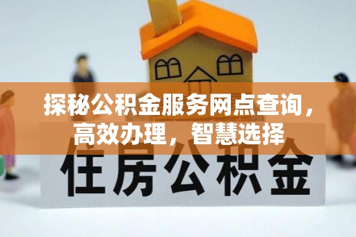 怀来探秘公积金服务网点查询，高效办理，智慧选择