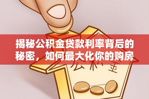 怀来揭秘公积金贷款利率背后的秘密，如何最大化你的购房优势