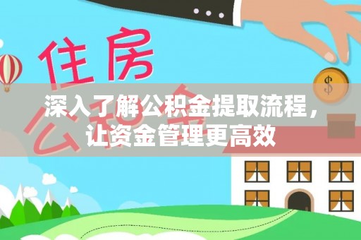 怀来深入了解公积金提取流程，让资金管理更高效