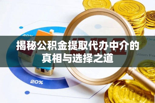 怀来揭秘公积金提取代办中介的真相与选择之道