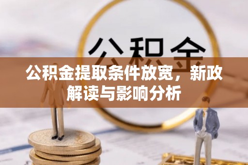 怀来公积金提取条件放宽，新政解读与影响分析