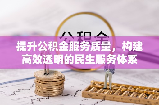 怀来提升公积金服务质量，构建高效透明的民生服务体系