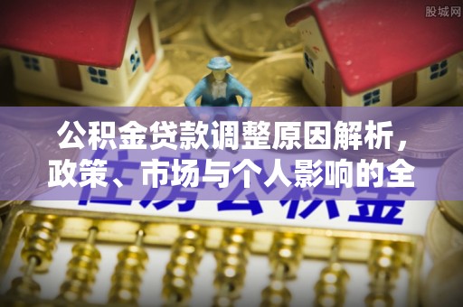 怀来公积金贷款调整原因解析，政策、市场与个人影响的全面解读